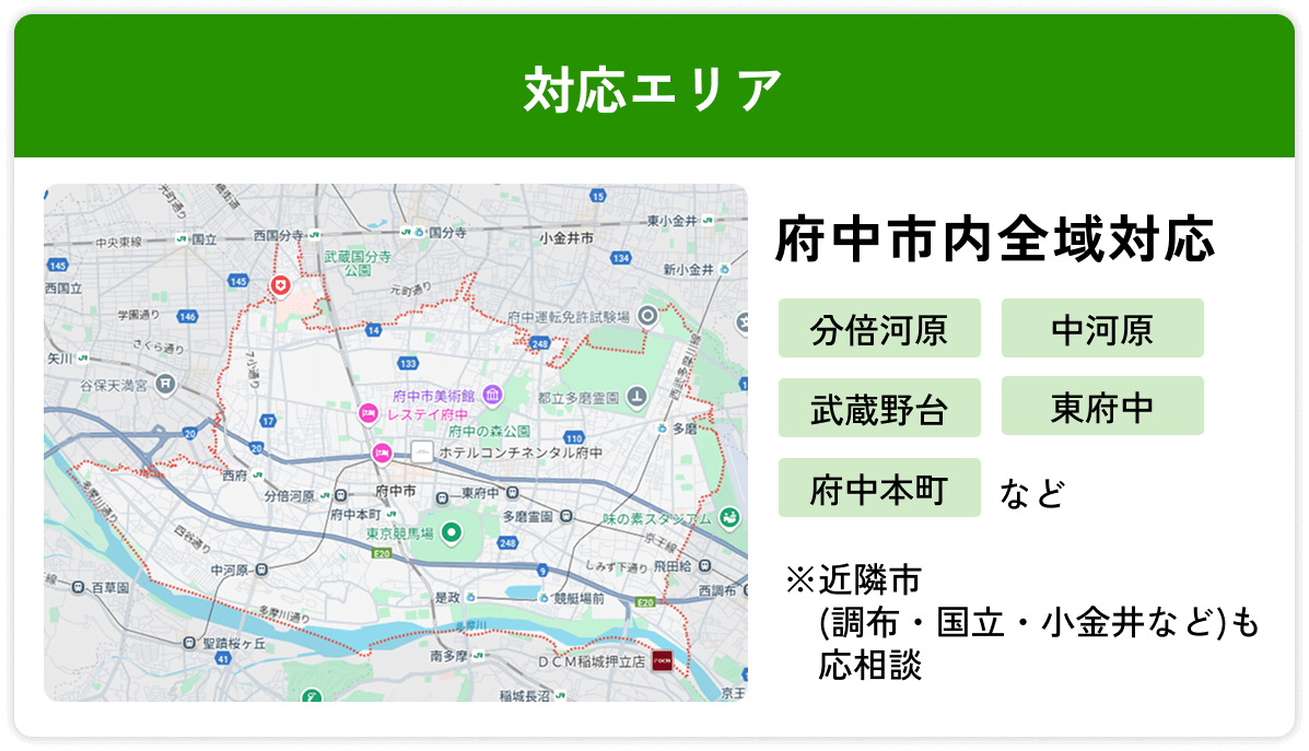 【対応エリア】府中市内全域対応/分倍河原/中河原/武蔵野台/東府中/府中本町/※近隣市(調布・国立・小金井など)も応相談