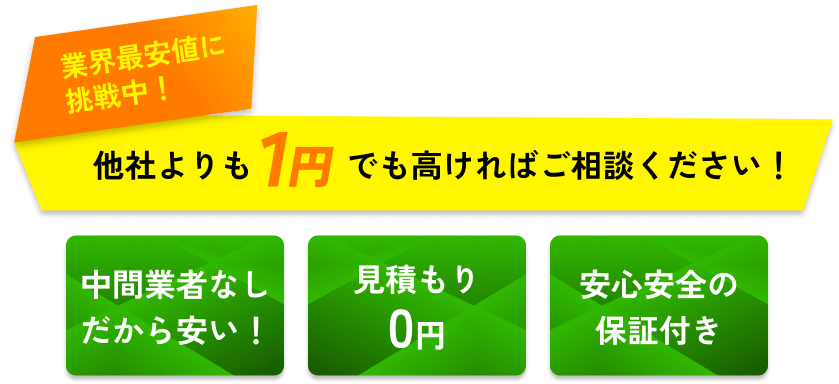業界最安値に挑戦中！他社よりも1円でも高ければご相談ください！中間業者なしだから安い！見積もり0円！安心安全の保証付き