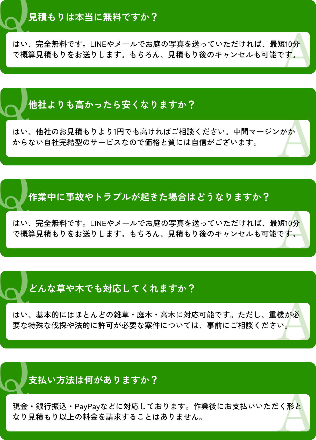 見積もりは本当に無料ですか？/他社よりも高かったら安くなりますか？/作業中に事故やトラブルが起きた場合はどうなりますか？/どんな草や木でも対応してくれますか？/支払い方法は何がありますか？